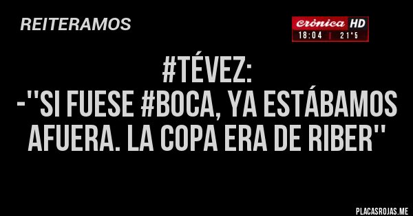 Placas Rojas - #Tévez: 
-''Si fuese #Boca, YA ESTÁBAMOS AFUERA. La copa era de RIBER''