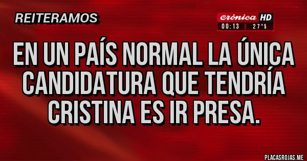 Placas Rojas - EN UN PAÍS NORMAL LA ÚNICA CANDIDATURA QUE TENDRÍA CRISTINA ES IR PRESA.
