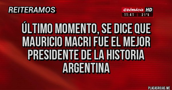 Placas Rojas - Último momento, se dice que Mauricio Macri fue el mejor presidente de la historia Argentina Placas Rojas - Último momento, se dice que Mauricio Macri fue el mejor presidente de la historia Argentina
