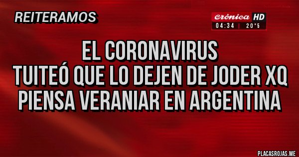 Placas Rojas - EL CORONAVIRUS 
TUITEÓ QUE LO DEJEN DE JODER XQ PIENSA VERANIAR EN ARGENTINA