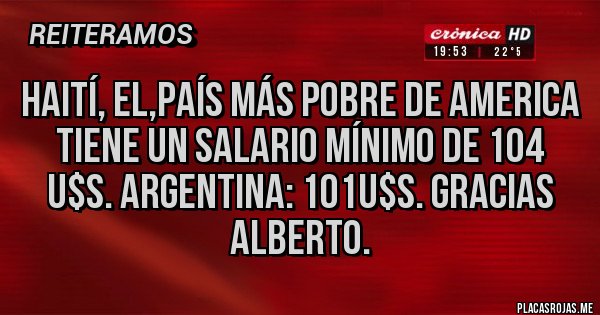 Placas Rojas - HAITÍ, EL,PAÍS MÁS POBRE DE AMERICA TIENE UN SALARIO MÍNIMO DE 104 U$S. ARGENTINA: 101U$S. GRACIAS ALBERTO.