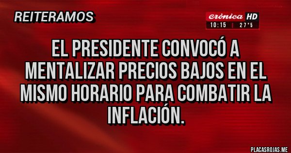 Placas Rojas - El presidente convocó a mentalizar precios bajos en el mismo horario para combatir la inflación. Placas Rojas - El presidente convocó a mentalizar precios bajos en el mismo horario para combatir la inflación.