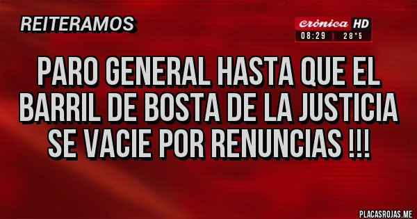 Placas Rojas - PARO GENERAL HASTA QUE EL BARRIL DE BOSTA DE LA JUSTICIA SE VACIE POR RENUNCIAS !!!