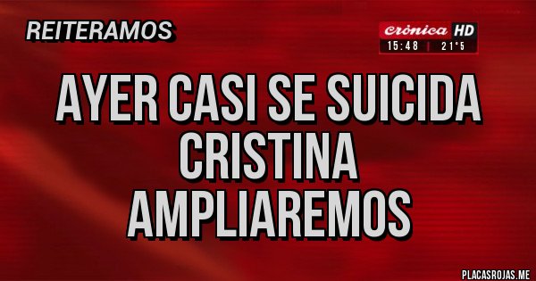 Placas Rojas -      Ayer casi se suicida cristina       Ampliaremos