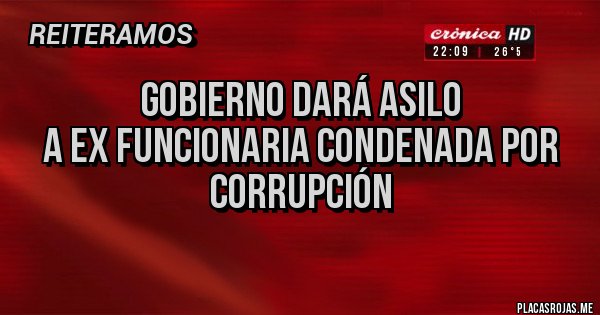 Placas Rojas - Gobierno dará asilo 
a ex funcionaria condenada por corrupción

