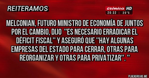 Placas Rojas - Melconian, futuro ministro de economía de juntos por el cambio, dijo  ''es necesario erradicar el déficit fiscal'' y aseguró que ''hay algunas empresas del estado para cerrar, otras para reorganizar y otras para privatizar''. ''