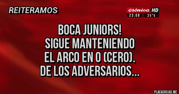 Placas Rojas - Boca Juniors!
Sigue manteniendo
el arco en 0 (cero).
De los adversarios...