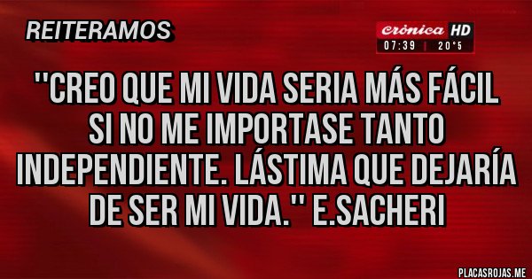 Placas Rojas - ''Creo que mi vida seria más fácil si no me importase tanto Independiente. Lástima que dejaría de ser mi vida.'' E.Sacheri Placas Rojas - ''Creo que mi vida seria más fácil si no me importase tanto Independiente. Lástima que dejaría de ser mi vida.'' E.Sacheri