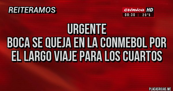 Placas Rojas - URGENTE
BOCA SE QUEJA EN LA CONMEBOL POR EL LARGO VIAJE PARA LOS CUARTOS Placas Rojas - URGENTE
BOCA SE QUEJA EN LA CONMEBOL POR EL LARGO VIAJE PARA LOS CUARTOS