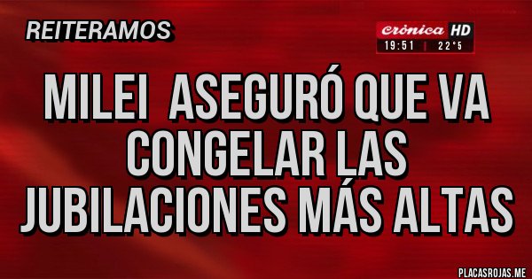 Placas Rojas - Milei aseguró que va congelar las jubilaciones más altas Placas Rojas - Milei aseguró que va congelar las jubilaciones más altas