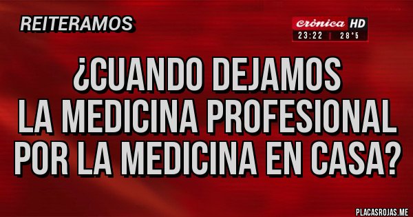 Placas Rojas - ¿CUANDO DEJAMOS 
LA MEDICINA PROFESIONAL 
POR LA MEDICINA EN CASA?