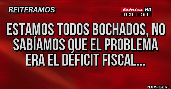 Placas Rojas - Estamos todos bochados, no sabíamos que el problema era el déficit fiscal...