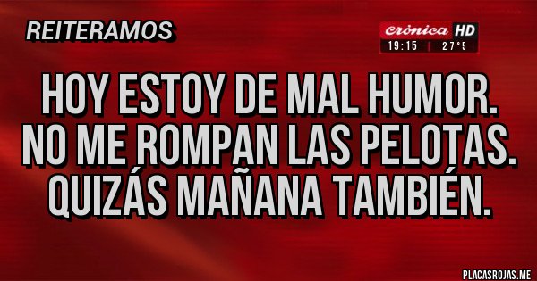 Placas Rojas - Hoy estoy de mal humor. No me rompan las pelotas. Quizás mañana también. Placas Rojas - Hoy estoy de mal humor. No me rompan las pelotas. Quizás mañana también.