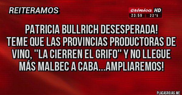 Placas Rojas - Patricia Bullrich desesperada!
Teme que las provincias productoras de vino, ''la cierren el grifo'' y no llegue más Malbec a CABA...AMPLIAREMOS!