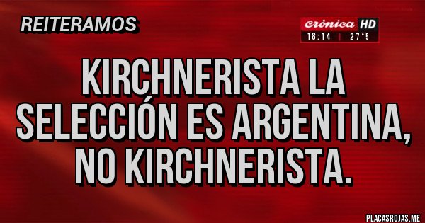 Placas Rojas - Kirchnerista la selección es argentina, no kirchnerista.