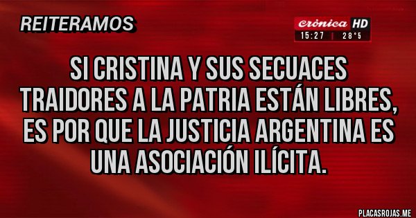 Placas Rojas - Si Cristina y sus secuaces traidores a la patria están libres, es por que la justicia argentina es una asociación ilícita.