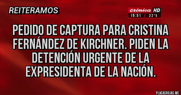 Placas Rojas - Pedido de captura para Cristina Fernández de Kirchner. Piden la detención urgente de la expresidenta de la nación. Placas Rojas - Pedido de captura para Cristina Fernández de Kirchner. Piden la detención urgente de la expresidenta de la nación.