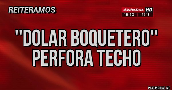 Placas Rojas - ''DOLAR BOQUETERO'' PERFORA TECHO