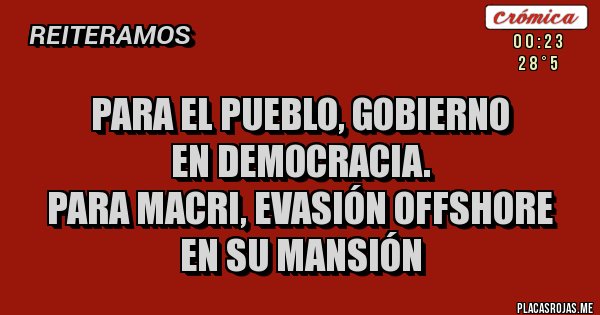 Placas Rojas - PARA EL PUEBLO, GOBIERNO
EN DEMOCRACIA. 
PARA MACRI, EVASIÓN OFFSHORE
EN SU MANSIÓN