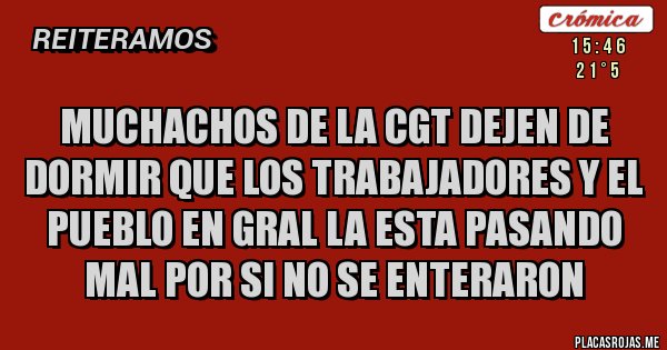 Placas Rojas - Muchachos de la CGT dejen de dormir que los trabajadores y el pueblo en gral la esta pasando mal por si no se enteraron 