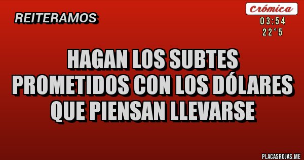 Placas Rojas - HAGAN LOS SUBTES PROMETIDOS CON LOS DÓLARES QUE PIENSAN LLEVARSE