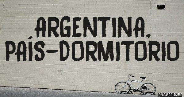 Placas Rojas - Argentina, país-dormitorio