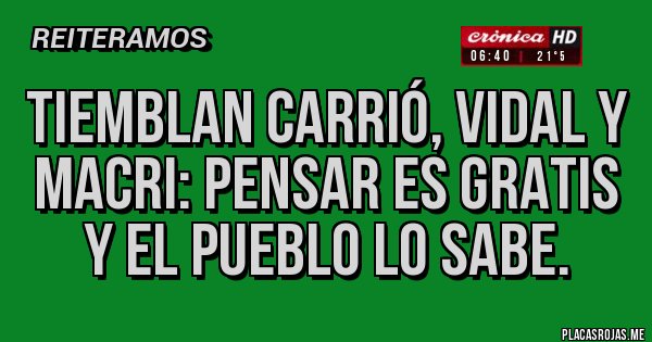 Placas Rojas - Tiemblan Carrió, Vidal y Macri: Pensar es gratis y el pueblo lo sabe.