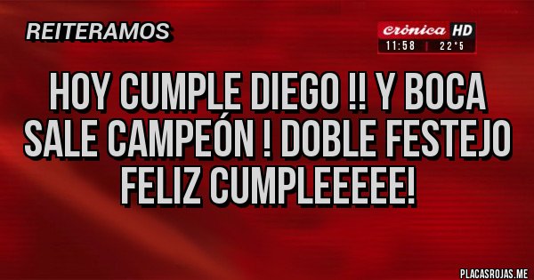 Placas Rojas - Hoy cumple Diego !! Y Boca sale campeón ! Doble festejo 
   Feliz cumpleeeee!
