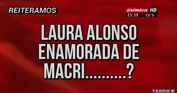 Placas Rojas - LAURA ALONSO ENAMORADA DE MACRI..........?