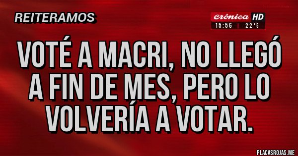 Placas Rojas - Voté a macri, no llegó a fin de mes, pero lo volvería a votar.