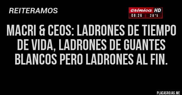 Placas Rojas - Macri & CEOS: Ladrones de tiempo de vida, ladrones de guantes blancos pero ladrones al fin.