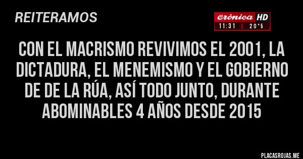 Placas Rojas - Con el macrismo revivimos el 2001, la dictadura, el menemismo y el gobierno de De la Rúa, así todo junto, durante abominables 4 años desde 2015