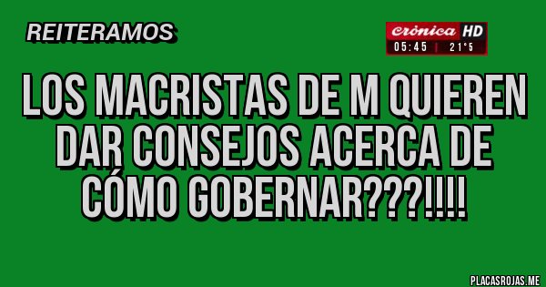 Placas Rojas - Los macristas de M quieren dar consejos acerca de cómo gobernar???!!!!