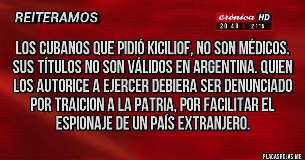 Placas Rojas - LOS CUBANOS QUE PIDIÓ KICILIOF, NO SON MÉDICOS. SUS TÍTULOS NO SON VÁLIDOS EN ARGENTINA. QUIEN LOS AUTORICE A EJERCER DEBIERA SER DENUNCIADO POR TRAICION A LA PATRIA, POR FACILITAR EL ESPIONAJE DE UN PAÍS EXTRANJERO.