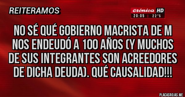 Placas Rojas - No sé qué gobierno macrista de m nos endeudó a 100 años (y muchos de sus integrantes son acreedores de dicha deuda). Qué causalidad!!!