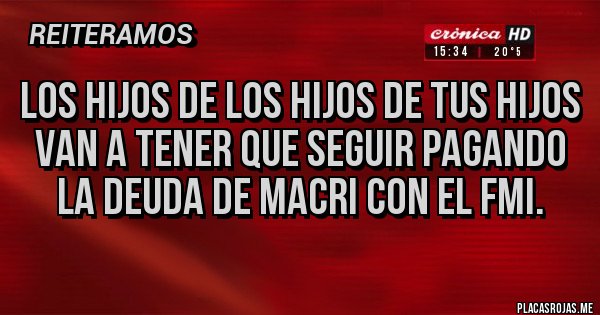 Placas Rojas - Los hijos de los hijos de tus hijos van a tener que seguir pagando la deuda de Macri con el FMI.