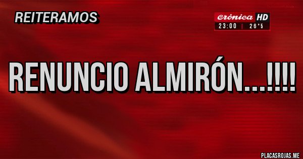 Placas Rojas - Renuncio Almirón...!!!!