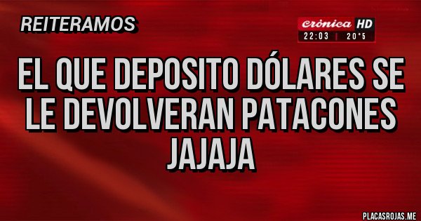 Placas Rojas - EL QUE DEPOSITO DÓLARES SE LE DEVOLVERAN PATACONES
JAJAJA 