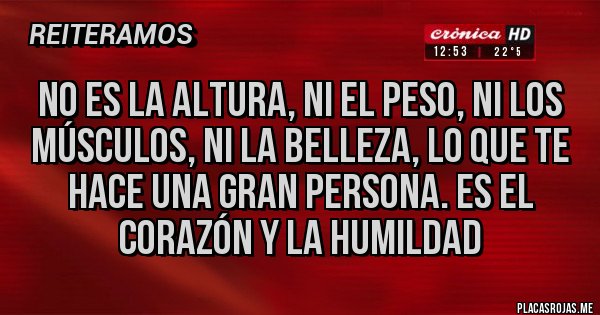 Placas Rojas - No es la altura, ni el peso, ni los músculos, ni la belleza, lo que te hace una gran persona. Es el corazón y la humildad
