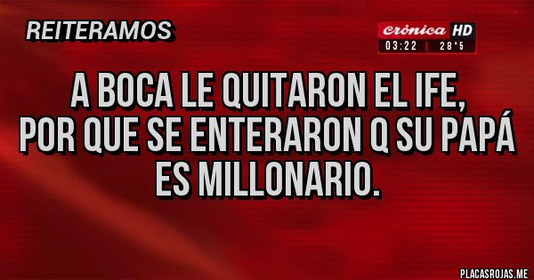 Placas Rojas - a boca le quitaron el ife,
por que se enteraron q su papá
es millonario. Placas Rojas - a boca le quitaron el ife,
por que se enteraron q su papá
es millonario.
