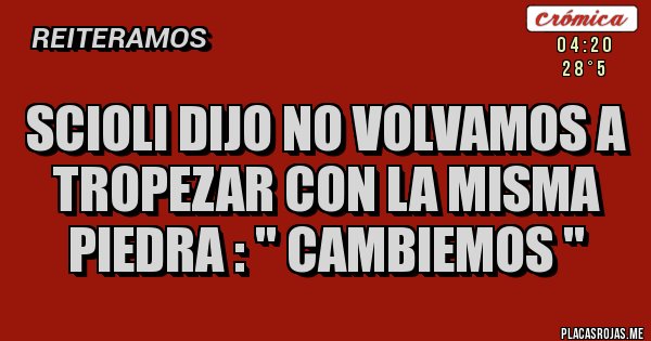 Placas Rojas - SCIOLI DIJO NO VOLVAMOS A TROPEZAR CON LA MISMA PIEDRA : '' CAMBIEMOS '' Placas Rojas - SCIOLI DIJO NO VOLVAMOS A TROPEZAR CON LA MISMA PIEDRA : '' CAMBIEMOS ''