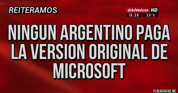 Placas Rojas - NINGUN ARGENTINO PAGA LA VERSION ORIGINAL DE MICROSOFT