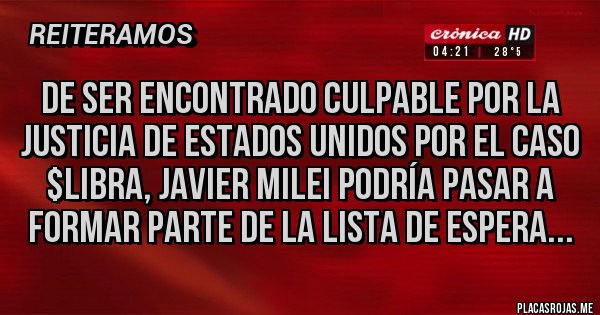 Placas Rojas - DE SER ENCONTRADO CULPABLE POR LA JUSTICIA DE ESTADOS UNIDOS POR EL CASO $LIBRA, JAVIER MILEI PODRÍA PASAR A FORMAR PARTE DE LA LISTA DE ESPERA...