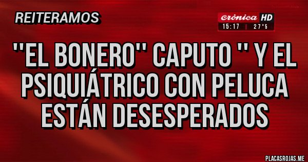 Placas Rojas - ''EL BONERO'' CAPUTO '' Y EL PSIQUIÁTRICO CON PELUCA ESTÁN DESESPERADOS 
