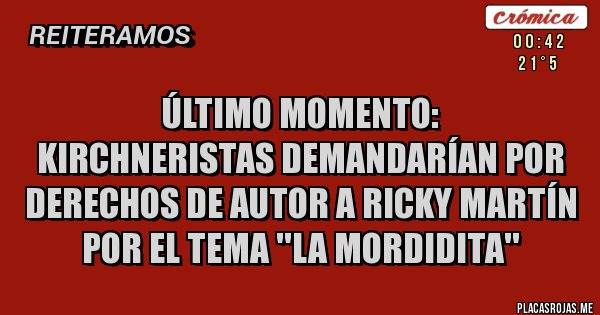 Placas Rojas - Último momento:
Kirchneristas demandarían por derechos de autor a Ricky Martín por el tema ''LA MORDIDITA'' 