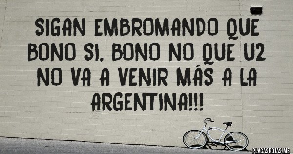 Placas Rojas - Sigan embromando que Bono si, Bono no que U2 no va a venir más a la Argentina!!!