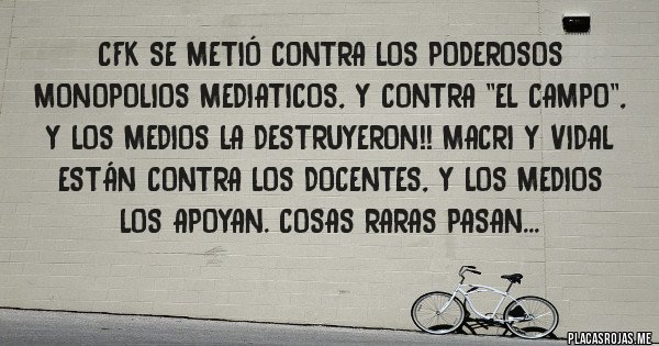 Placas Rojas - CFK se metió contra los poderosos monopolios mediaticos, y contra ''el campo'', y los medios la destruyeron!! Macri y Vidal están contra los docentes, y los medios los apoyan. Cosas raras pasan...