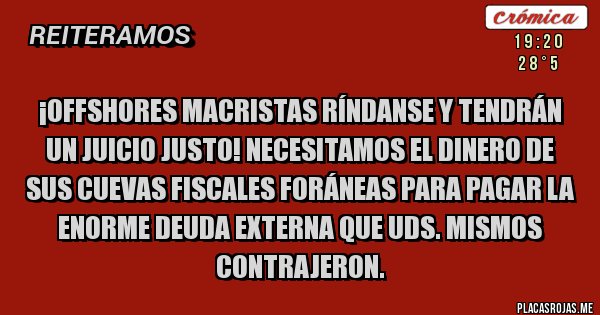 Placas Rojas - ¡Offshores macristas ríndanse y tendrán un juicio justo! Necesitamos el dinero de sus cuevas fiscales foráneas para pagar la enorme deuda externa que UDS. mismos contrajeron. 