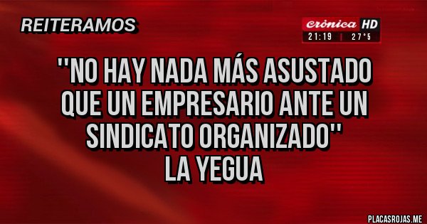 Placas Rojas - ''no hay nada más asustado 
que un empresario ante un 
sindicato organizado'' 
La Yegua