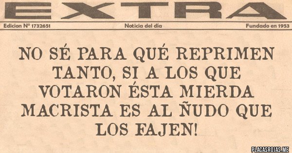 Placas Rojas - No sé para qué reprimen tanto, si a los que votaron ésta mierda macrista es al ñudo que los fajen!